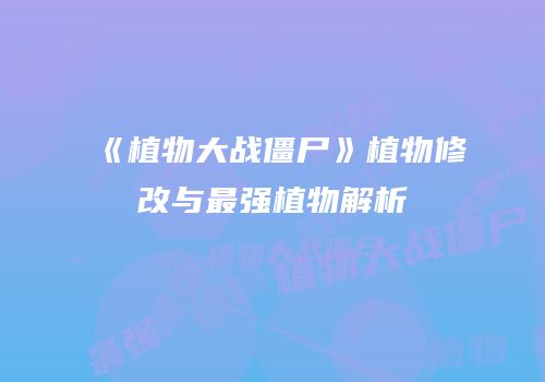 《植物大战僵尸》植物修改与最强植物解析