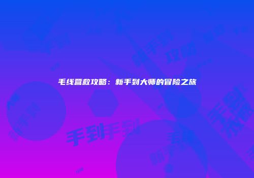 毛线营救攻略：新手到大师的冒险之旅