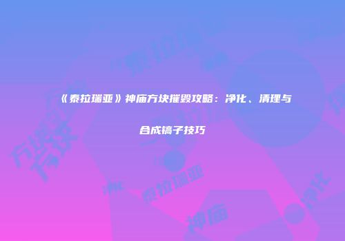 《泰拉瑞亚》神庙方块摧毁攻略：净化、清理与合成镐子技巧