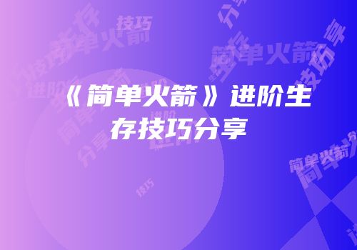 《简单火箭》进阶生存技巧分享