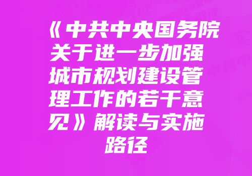 《中共中央国务院关于进一步加强城市规划建设管理工作的若干意见》解读与实施路径