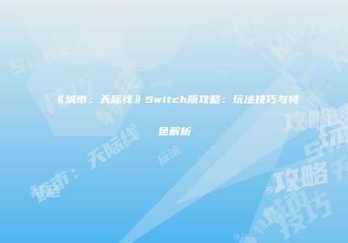 《城市：天际线》Switch版攻略：玩法技巧与特色解析