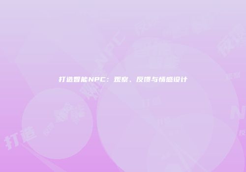 打造智能NPC：观察、反馈与情感设计