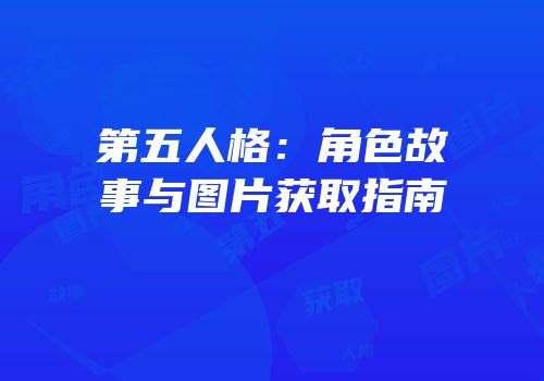 第五人格：角色故事与图片获取指南