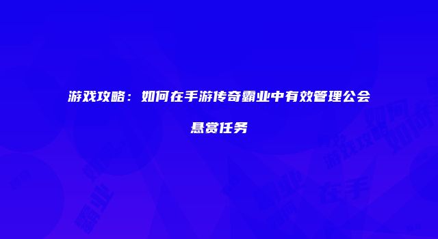 游戏攻略：如何在手游传奇霸业中有效管理公会悬赏任务