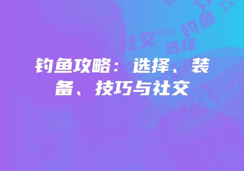 钓鱼攻略：选择、装备、技巧与社交
