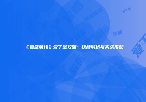 《碧蓝航线》爱丁堡攻略：技能解析与实战搭配