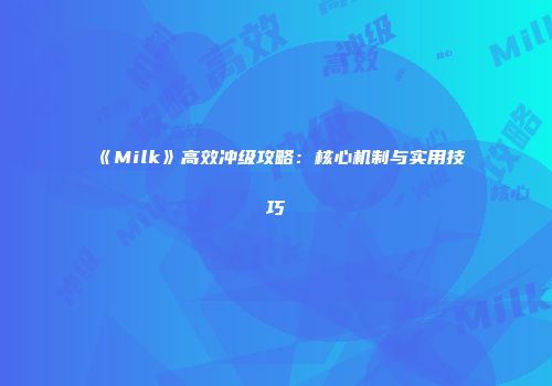 《Milk》高效冲级攻略：核心机制与实用技巧