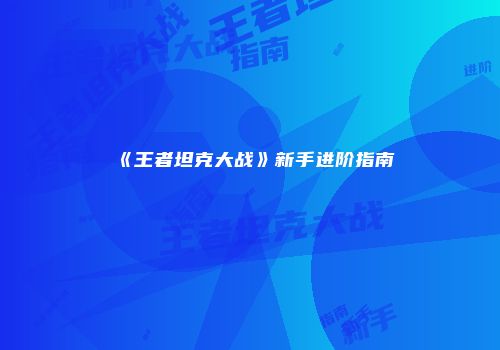 《王者坦克大战》新手进阶指南