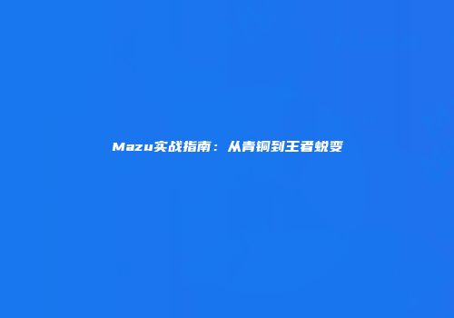 Mazu实战指南：从青铜到王者蜕变