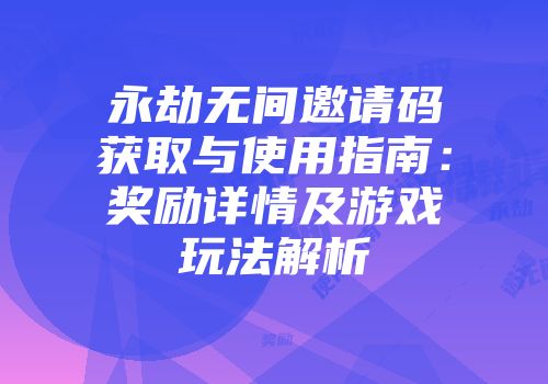 永劫无间邀请码获取与使用指南：奖励详情及游戏玩法解析