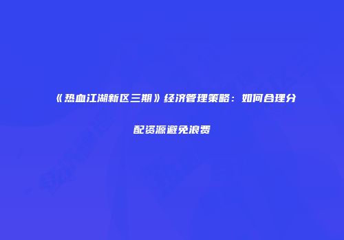 《热血江湖新区三期》经济管理策略：如何合理分配资源避免浪费