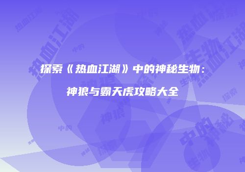 探索《热血江湖》中的神秘生物：神狼与霸天虎攻略大全