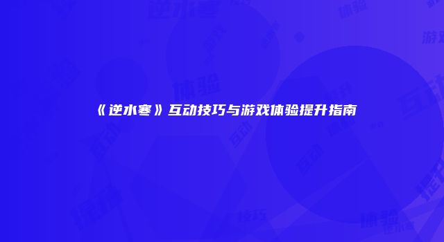 《逆水寒》互动技巧与游戏体验提升指南