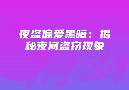 夜盗偏爱黑暗：揭秘夜间盗窃现象