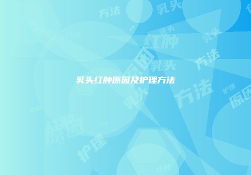 乳头红肿原因及护理方法