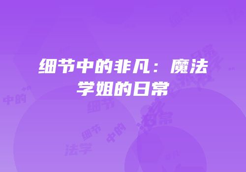 细节中的非凡：魔法学姐的日常