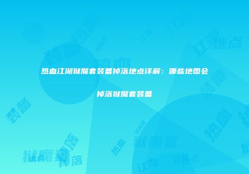 热血江湖狱魔套装备掉落地点详解：哪些地图会掉落狱魔套装备