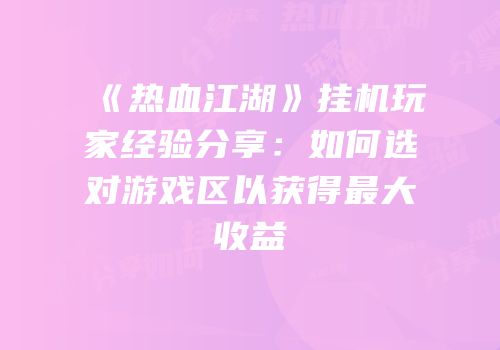 《热血江湖》挂机玩家经验分享：如何选对游戏区以获得最大收益
