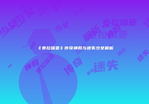 《泰拉瑞亚》传奇神殿与迷失少女解析