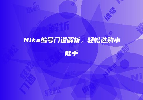 Nike编号门道解析，轻松选购小能手