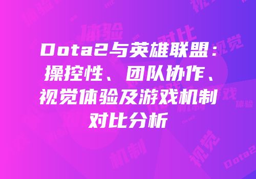 Dota2与英雄联盟：操控性、团队协作、视觉体验及游戏机制对比分析