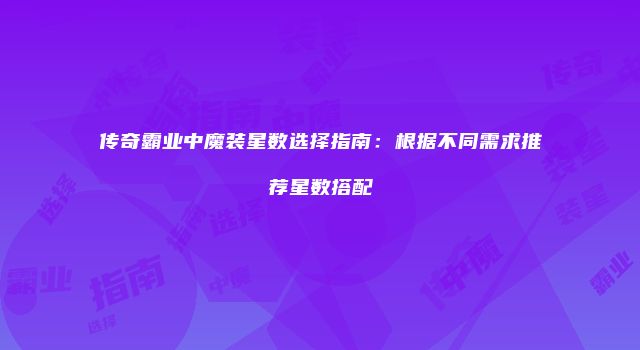 传奇霸业中魔装星数选择指南：根据不同需求推荐星数搭配