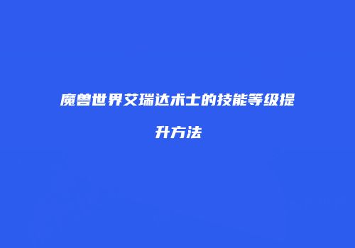 魔兽世界艾瑞达术士的技能等级提升方法