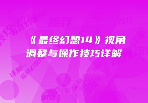 《最终幻想14》视角调整与操作技巧详解