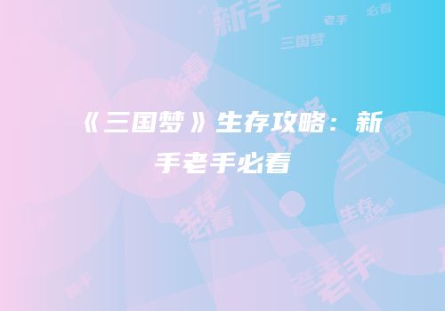 《三国梦》生存攻略：新手老手必看