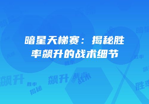 暗星天梯赛：揭秘胜率飙升的战术细节