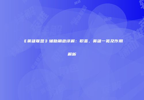 《英雄联盟》辅助角色详解：职责、英雄一览及作用解析