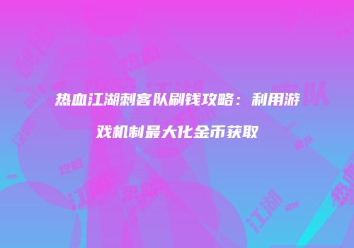 热血江湖刺客队刷钱攻略:利用游戏机制最大化金币获取