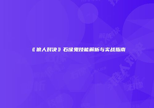 《狼人对决》石像鬼技能解析与实战指南
