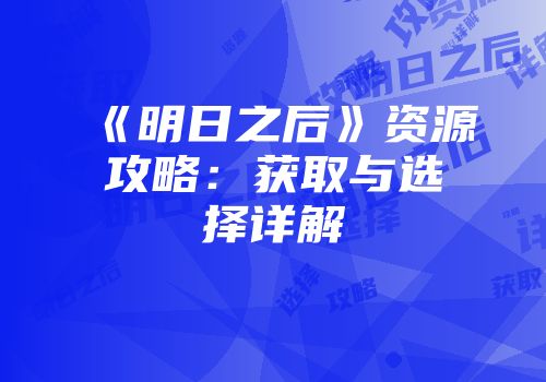《明日之后》资源攻略：获取与选择详解