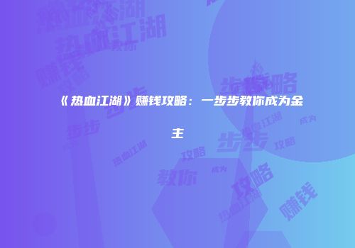 《热血江湖》赚钱攻略：一步步教你成为金主
