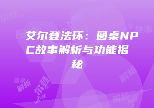 艾尔登法环：圆桌NPC故事解析与功能揭秘