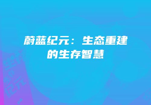 蔚蓝纪元：生态重建的生存智慧