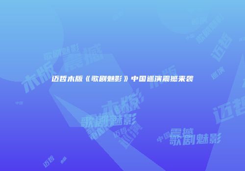 迈哲木版《歌剧魅影》中国巡演震撼来袭