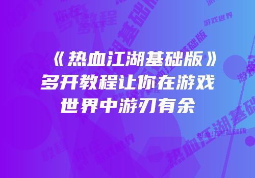《热血江湖基础版》多开教程让你在游戏世界中游刃有余