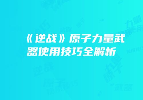 《逆战》原子力量武器使用技巧全解析