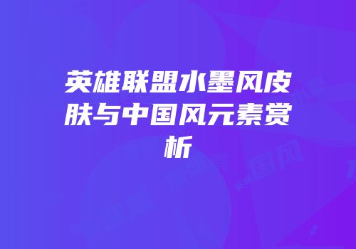 英雄联盟水墨风皮肤与中国风元素赏析