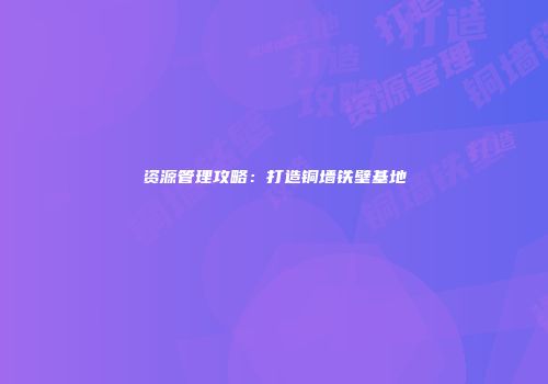 资源管理攻略：打造铜墙铁壁基地