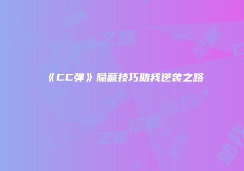 《CC弹》隐藏技巧助我逆袭之路