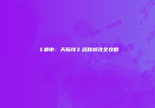 《都市：天际线》名称修改全攻略