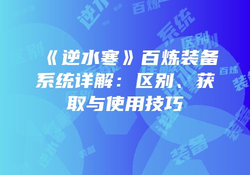 《逆水寒》百炼装备系统详解：区别、获取与使用技巧