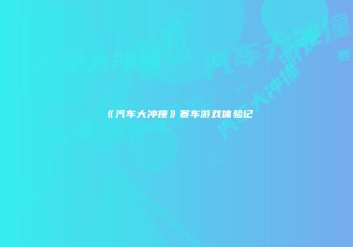 《汽车大冲撞》赛车游戏体验记