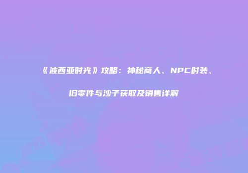 《波西亚时光》攻略：神秘商人、NPC时装、旧零件与沙子获取及销售详解