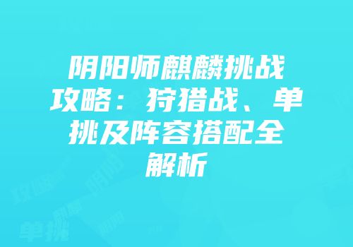 阴阳师麒麟挑战攻略：狩猎战、单挑及阵容搭配全解析