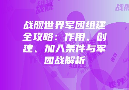 战舰世界军团组建全攻略：作用、创建、加入条件与军团战解析